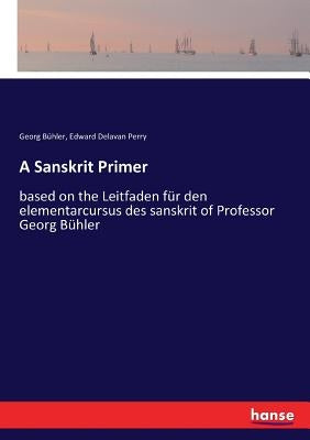 A Sanskrit Primer: based on the Leitfaden für den elementarcursus des sanskrit of Professor Georg Bühler by Bühler, Georg
