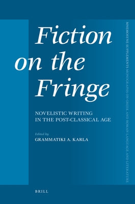 Fiction on the Fringe: Novelistic Writing in the Post-Classical Age by Karla, Grammatiki