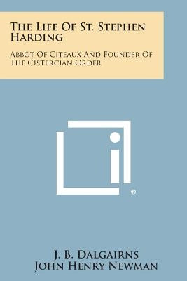 The Life of St. Stephen Harding: Abbot of Citeaux and Founder of the Cistercian Order by Dalgairns, J. B.
