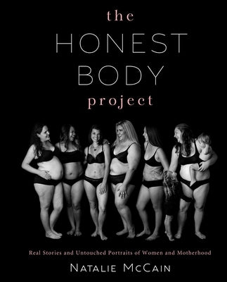 The Honest Body Project: Real Stories and Untouched Portraits of Women & Motherhood by McCain, Natalie
