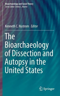 The Bioarchaeology of Dissection and Autopsy in the United States by Nystrom, Kenneth C.