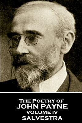 John Payne - The Poetry of John Payne - Volume IV: Salvestra by Payne, John