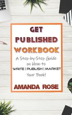 Get Published Workbook: Write - Publish - Market by Rose, Amanda