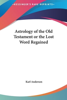 Astrology of the Old Testament or the Lost Word Regained by Anderson, Karl