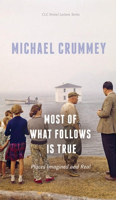 Most of What Follows Is True: Places Imagined and Real by Crummey, Michael