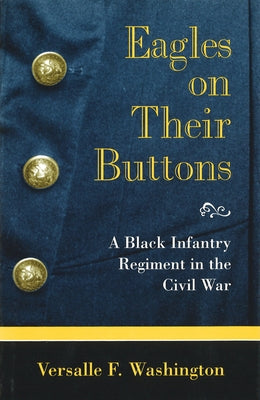 Eagles on Their Buttons: A Black Infantry Regiment in the Civil War by Washington, Versalle F.