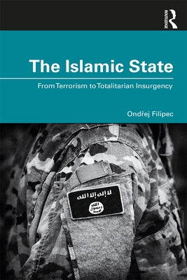 The Islamic State: From Terrorism to Totalitarian Insurgency by Filipec, Ondrej