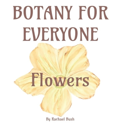 Botany for Everyone: Flowers by Bush, Rachael