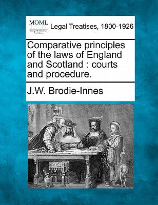Comparative principles of the laws of England and Scotland: courts and procedure. by Brodie-Innes, J. W.