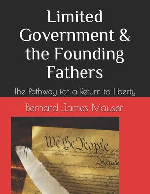 Limited Government & the Founding Fathers: The Pathway for a Return to Liberty by Mauser, Bernard James