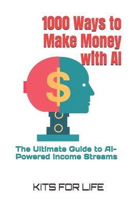 1000 Ways to Make Money with AI: The Ultimate Guide to AI-Powered Income Streams by Kits for Life