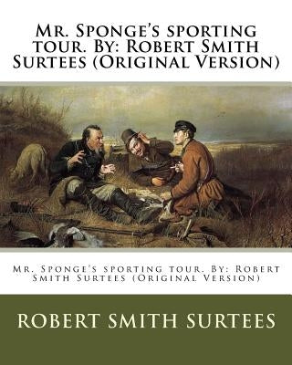 Mr. Sponge's sporting tour. By: Robert Smith Surtees (Original Version) by Leech, John