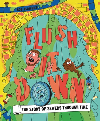 Flush It Down: The Story of Sewers Through Time by 