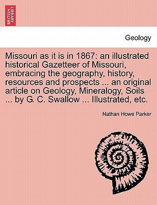 Missouri as it is in 1867: an illustrated historical Gazetteer of Missouri, embracing the geography, history, resources and prospects ... an orig by Parker, Nathan Howe