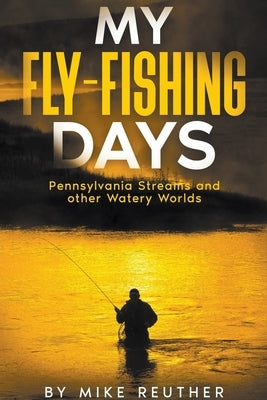 My Fly-Fishing Days by Reuther, Mike
