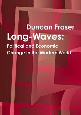 Long-Waves: Political and Economic Change in the Modern World by Fraser, Duncan