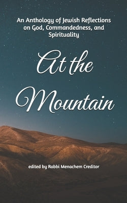 At the Mountain: An Anthology of Jewish Reflections on God, Commandedness, and Spirituality by Creditor, Menachem