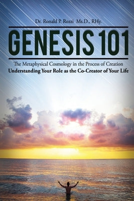 Genesis 101: The Metaphysical Cosmology in the Process of Creation by Rozzi MS D., Rhy Dr Ronald