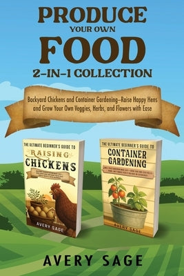 Produce Your Own Food 2-In-1 Collection: Backyard Chickens and Container Gardening by Sage, Avery