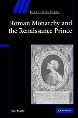 Roman Monarchy and the Renaissance Prince by Stacey, Peter
