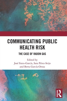 Communicating Public Health Risk: The Case of Radon Gas by Sixto-García, José