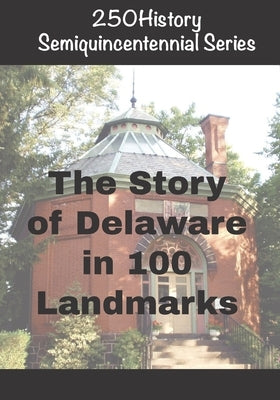 250History Semiquincentennial Series: The Story Of Delaware In 100 Landmarks by Gelbert, Doug