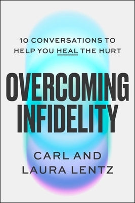 Overcoming Infidelity: 10 Conversations to Help Heal the Hurt by Lentz, Carl