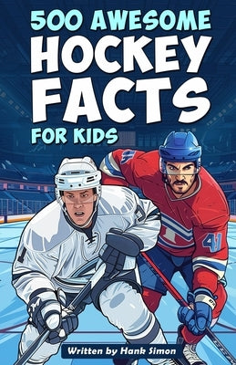 500 Awesome Hockey Facts for Kids: Dive into Epic Comebacks, Legendary Players, and More! (The Ultimate Gift for Hockey Enthusiasts & Young Readers) by Simon, Hank