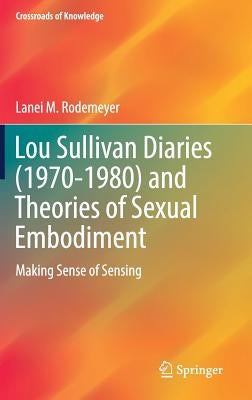 Lou Sullivan Diaries (1970-1980) and Theories of Sexual Embodiment: Making Sense of Sensing by Rodemeyer, Lanei M.