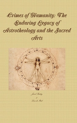 Crimes of Humanity: The Enduring Legacy of Astrotheology and the Sacred Arts by Bailey, Jared