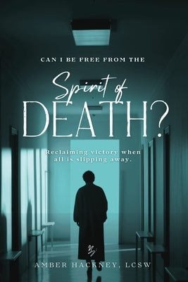 Spirit of Death: Reclaiming victory when all is slipping away by Hackney Lcsw, Amber
