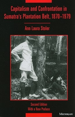 Capitalism and Confrontation in Sumatra's Plantation Belt, 1870-1979 by Stoler, Ann Laura