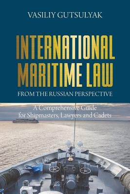 International Maritime Law from the Russian Perspective: A Comprehensive Guide for Shipmasters, Lawyers and Cadets by Gutsulyak, Vasiliy