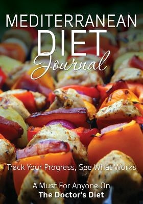 Mediterranean Diet Journal: Track Your Progress See What Works: A Must for Anyone on the Mediterranean Diet by Speedy Publishing LLC
