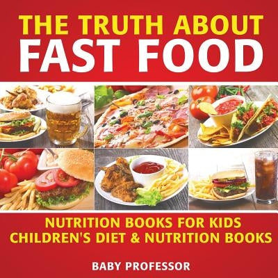 The Truth About Fast Food - Nutrition Books for Kids Children's Diet & Nutrition Books by Baby Professor