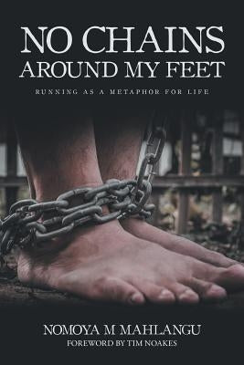 No Chains Around My Feet: Running as a Metaphor for Life by Mahlangu, Nomoya M.