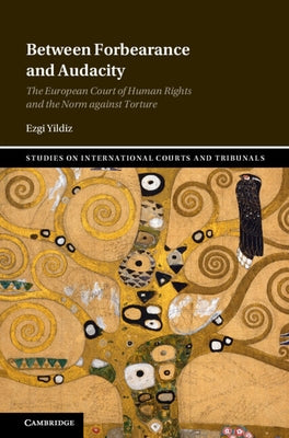 Between Forbearance and Audacity: The European Court of Human Rights and the Norm Against Torture by Yildiz, Ezgi