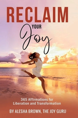 Reclaim Your Joy: 365 Days of Affirmations for Your Transformation by Brown, Alesha R.