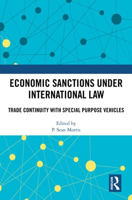 Economic Sanctions Under International Law: Trade Continuity with Special Purpose Vehicles by Morris, P. Sean
