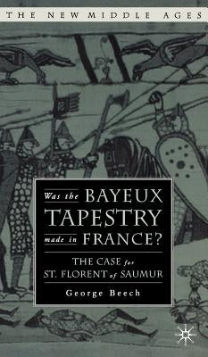 Was the Bayeux Tapestry Made in France?: The Case for St. Florent of Saumur by Beech, G.