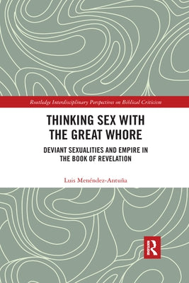 Thinking Sex with the Great Whore: Deviant Sexualities and Empire in the Book of Revelation by Menéndez-Antuña, Luis