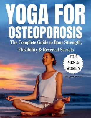 Yoga For Osteoporosis: the complete guide to bone strength, flexibility & reversal secrets by Cost, Peter M.