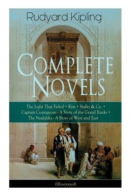 Complete Novels of Rudyard Kipling: The Light That Failed + Kim + Stalky & Co. + Captain Courageous - A Story of the Grand Banks + The Naulahka - A St by Kipling, Rudyard