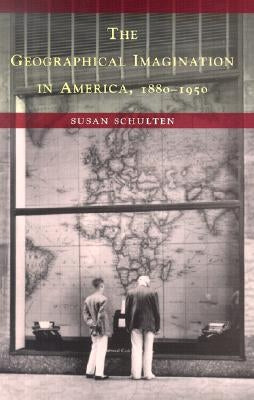 The Geographical Imagination in America, 1880-1950 by Schulten, Susan