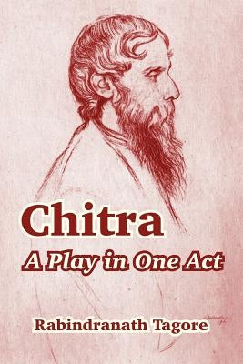 Chitra: A Play in One Act by Tagore, Rabindranath