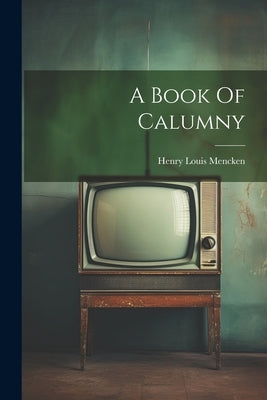 A Book Of Calumny by Mencken, Henry Louis