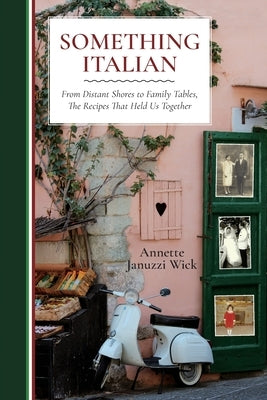 Something Italian: From Distant Shores to Family Tables, The Recipes That Held Us Together by Wick, Annette Januzzi