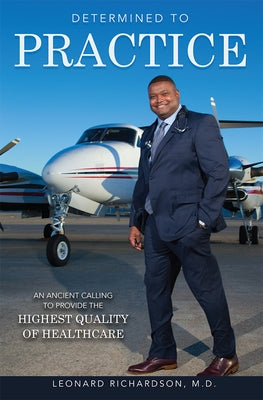 Determined to Practice: An Ancient Calling to Provide the Highest Quality of Healthcare by Leonard Richardson M. D.