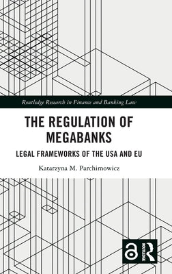 The Regulation of Megabanks: Legal Frameworks of the USA and Eu by Parchimowicz, Katarzyna