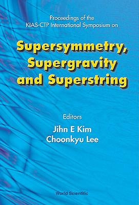 Supersymmetry, Supergravity and Superstring - Proceedings of the Kias-Ctp International Symposium by Kim, Jihn E.